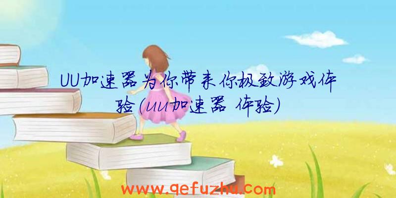UU加速器为你带来你极致游戏体验（uu加速器